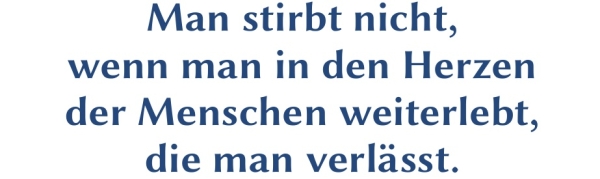 GR-S415-Spruch: Man stirbt nicht, wenn man in den Herzen der Menschen weiterlebt, die man verl&auml;sst.