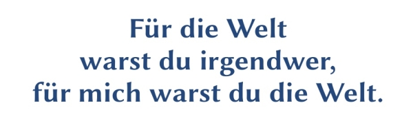 GR-S339-Spruch: F&uuml;r die Welt warst du irgendwer, f&uuml;r mich warst du die Welt.