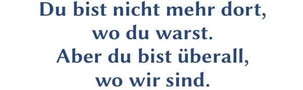 GR-S406-Spruch: Du bist nicht mehr dort, wo du warst. Aber du bist &uuml;berall, wo wir sind.