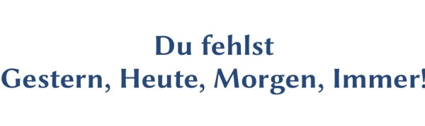GR-S419-Spruch: Du fehlst
Gestern, Heute, Morgen,
Immer!