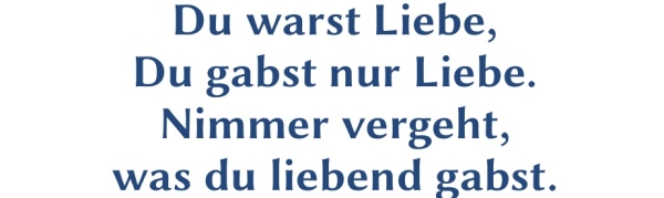 GR-S416-Spruch:Du warst Liebe, Du gabst nur Liebe. Nimmer vergeht, was du liebend getan.