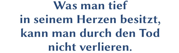 GR-S354-Spruch: Was man tief in seinem Herzen besitzt, kann man durch den Tod nicht verlieren.